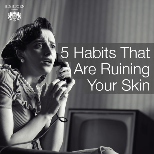 5 Bad Habits That Are Ruining Your Skin - HighBorn London