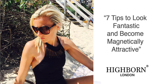 7 Tips to Look Fantastic and Become Magnetically Attractive! - HighBorn London