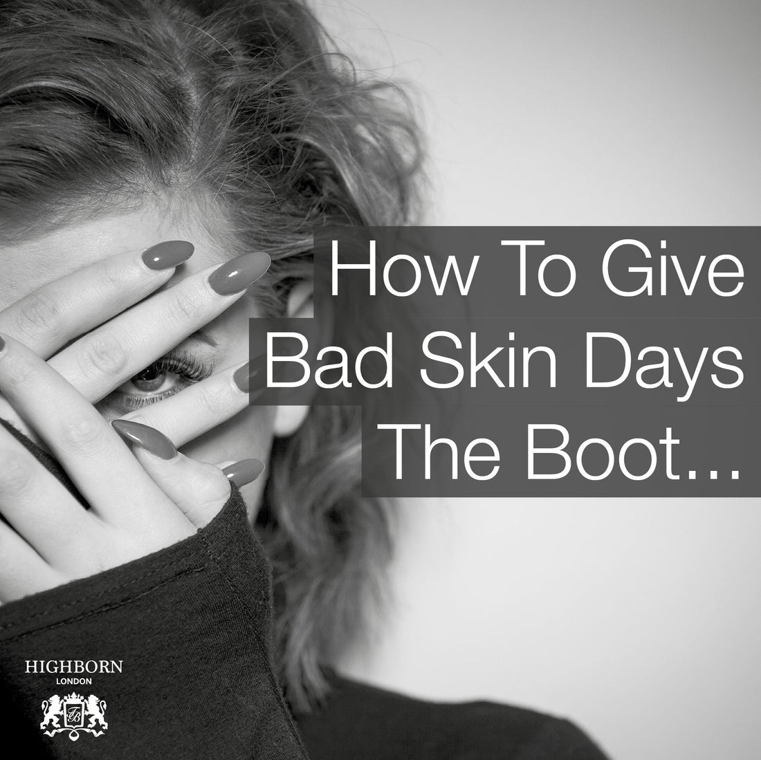 How To Give Bad Skin Days The Boot - HighBorn London