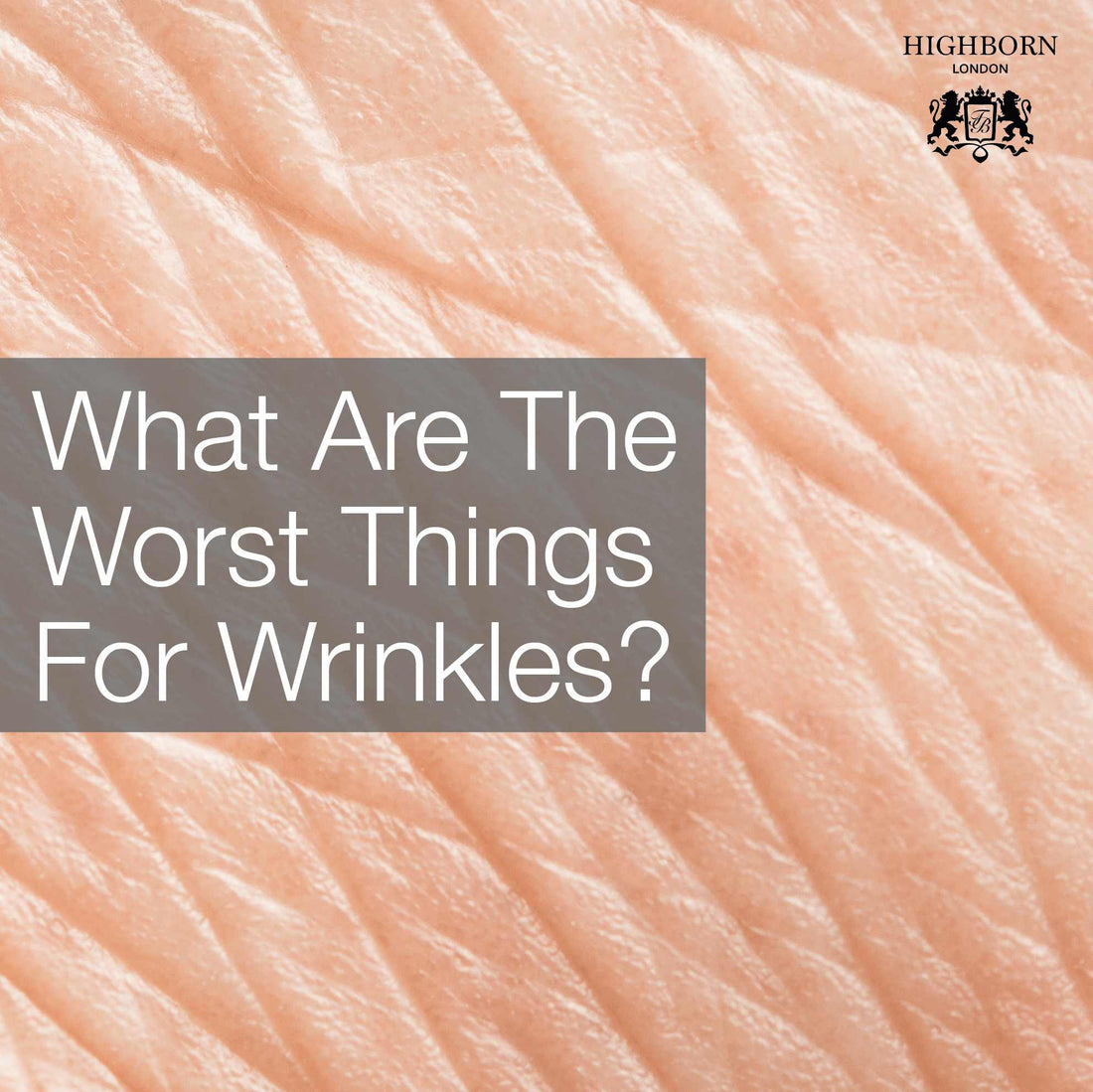 Worst Things For Wrinkles And What You Can Do - HighBorn London